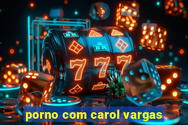 porno com carol vargas